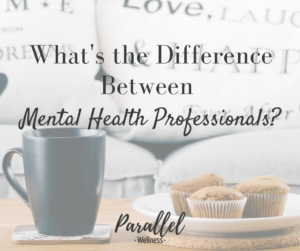 Difference Between Mental Health Professionals - Parallel Wellness